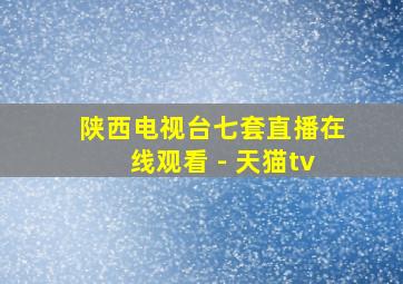 陕西电视台七套直播在线观看 - 天猫tv